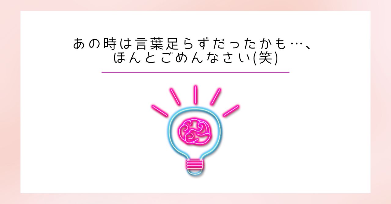 あの時は言葉足らずだったかも…、ほんとごめんなさい(笑)